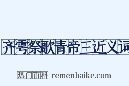 齐雩祭歌青帝三近义词是什么意思的图片